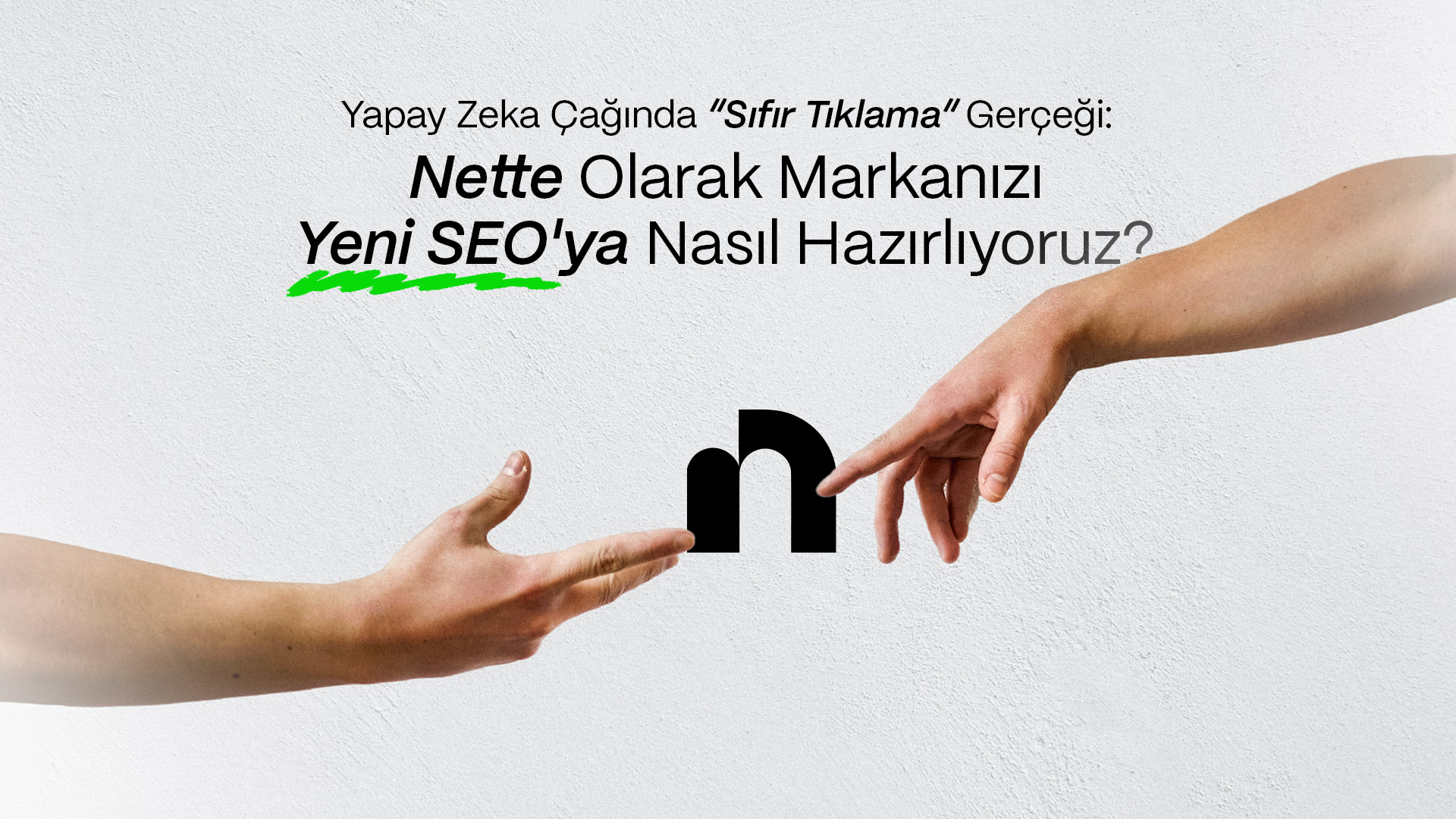 Yapay Zeka Çağında "Sıfır Tıklama" Gerçeği: Nette Olarak Markanızı Yeni SEO'ya Nasıl Hazırlıyoruz?